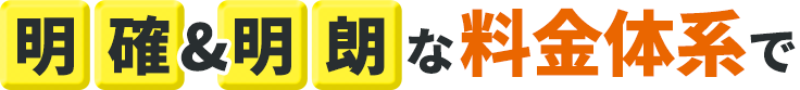 明確・明朗な料金体系で